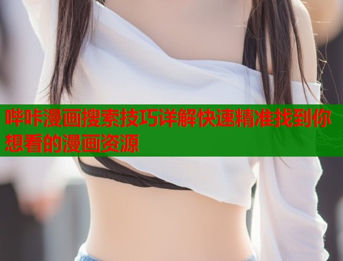 哔咔漫画搜索技巧详解快速精准找到你想看的漫画资源