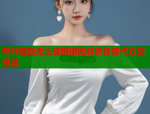 哔咔漫画无法使用原因解析及替代方案推荐
