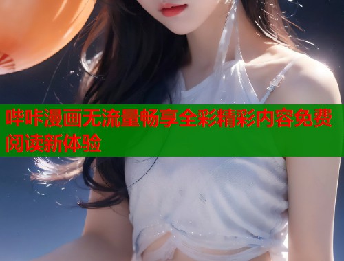 哔咔漫画无流量畅享全彩精彩内容免费阅读新体验
