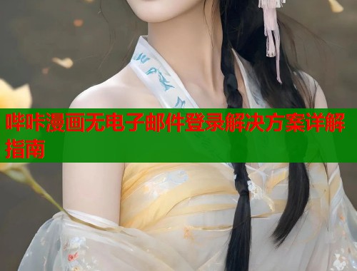 哔咔漫画无电子邮件登录解决方案详解指南