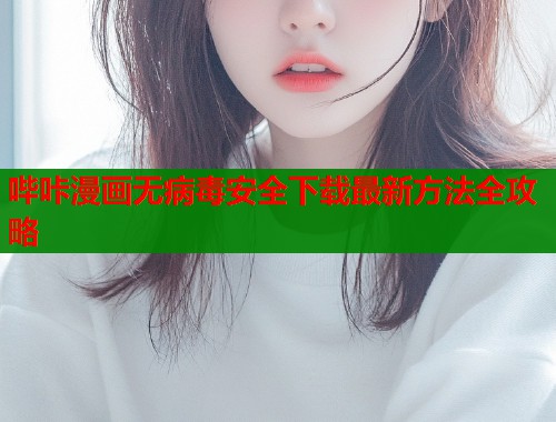 哔咔漫画无病毒安全下载最新方法全攻略