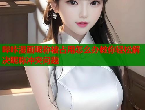 哔咔漫画昵称被占用怎么办教你轻松解决昵称冲突问题