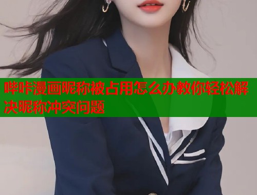 哔咔漫画昵称被占用怎么办教你轻松解决昵称冲突问题