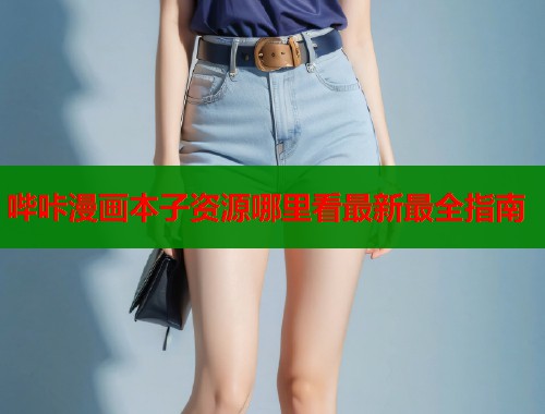 哔咔漫画本子资源哪里看最新最全指南
