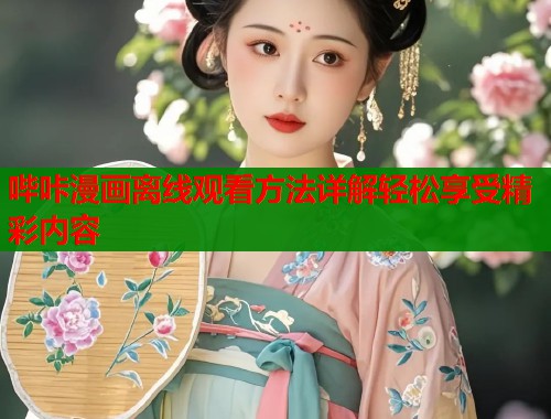 哔咔漫画离线观看方法详解轻松享受精彩内容