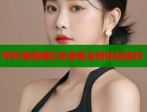 哔咔漫画精彩免费看全新体验推荐