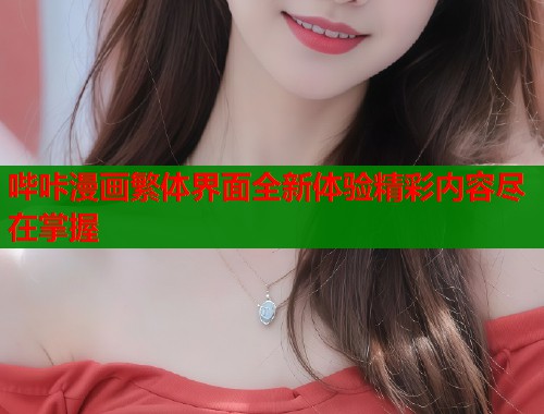 哔咔漫画繁体界面全新体验精彩内容尽在掌握