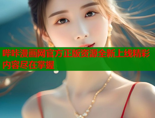 哔咔漫画网官方正版资源全新上线精彩内容尽在掌握