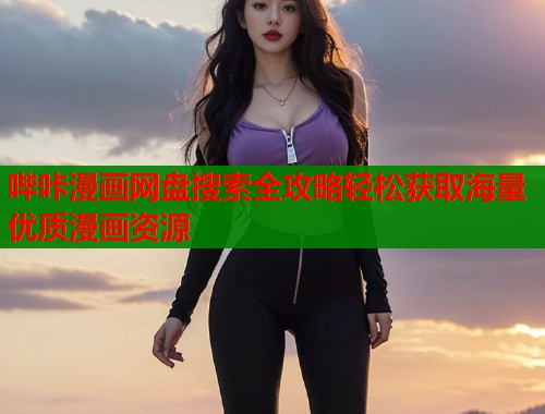 哔咔漫画网盘搜索全攻略轻松获取海量优质漫画资源