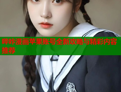 哔咔漫画苹果账号全新攻略与精彩内容推荐 哔咔漫画苹果账号全新攻略与精彩内容推荐