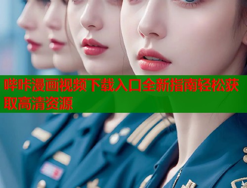 哔咔漫画视频下载入口全新指南轻松获取高清资源