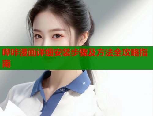 哔咔漫画详细安装步骤及方法全攻略指南 哔咔漫画详细安装步骤及方法全攻略指南
