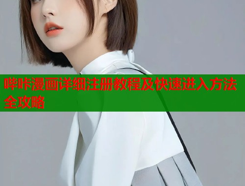 哔咔漫画详细注册教程及快速进入方法全攻略 哔咔漫画详细注册教程及快速进入方法全攻略