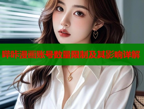 哔咔漫画账号数量限制及其影响详解 哔咔漫画账号数量限制及其影响详解
