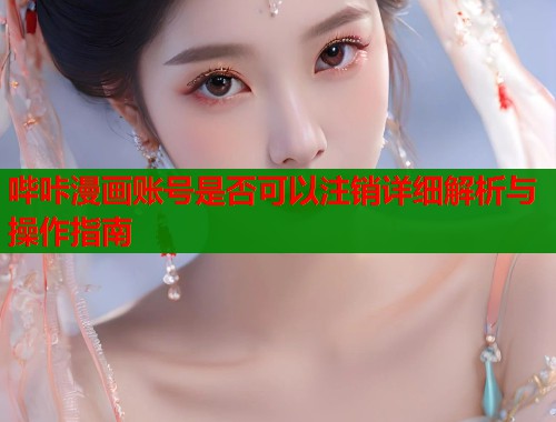 哔咔漫画账号是否可以注销详细解析与操作指南 哔咔漫画账号是否可以注销详细解析与操作指南