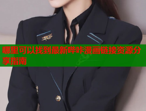 哪里可以找到最新哔咔漫画链接资源分享指南 哪里可以找到最新哔咔漫画链接资源分享指南