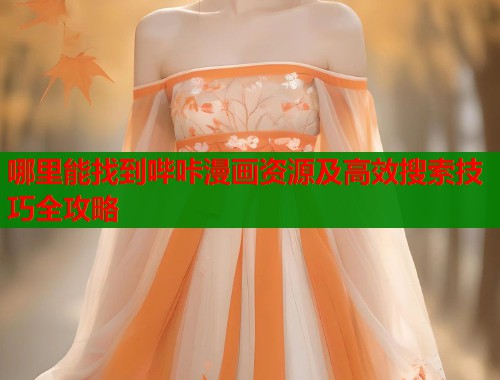 哪里能找到哔咔漫画资源及高效搜索技巧全攻略 哪里能找到哔咔漫画资源及高效搜索技巧全攻略