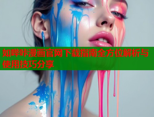 如哔咔漫画官网下载指南全方位解析与使用技巧分享 如哔咔漫画官网下载指南全方位解析与使用技巧分享