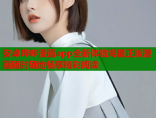 安卓哔咔漫画app全新体验海量正版漫画随时随地畅享精彩阅读 安卓哔咔漫画app全新体验海量正版漫画随时随地畅享精彩阅读
