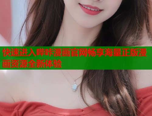 快速进入哔咔漫画官网畅享海量正版漫画资源全新体验 快速进入哔咔漫画官网畅享海量正版漫画资源全新体验