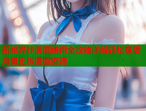 新版哔咔漫画使用全攻略详解轻松享受海量正版漫画资源
