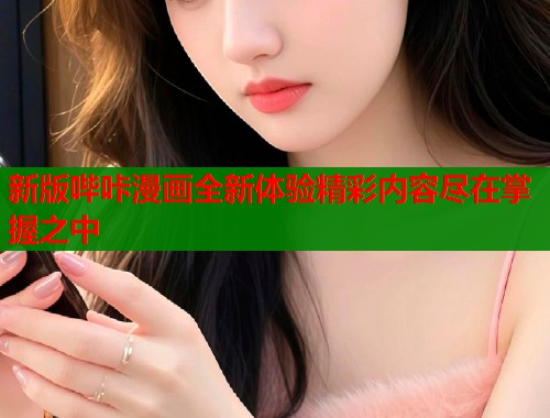 新版哔咔漫画全新体验精彩内容尽在掌握之中 新版哔咔漫画全新体验精彩内容尽在掌握之中