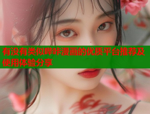 有没有类似哔咔漫画的优质平台推荐及使用体验分享 有没有类似哔咔漫画的优质平台推荐及使用体验分享