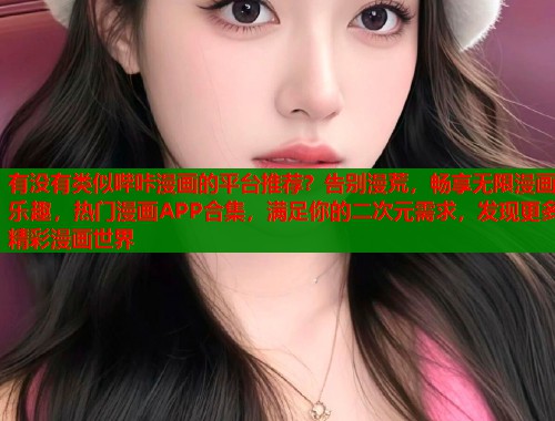 有没有类似哔咔漫画的平台推荐?告别漫荒,畅享无限漫画乐趣,热门漫画APP合集,满足你的二次元需求,发现更多精彩漫画世界 有没有类似哔咔漫画的平台推荐?告别漫荒,畅享无限漫画乐趣,热门漫画APP合集,满足你的二次元需求,发现更多精彩漫画世界