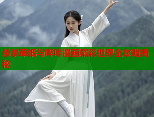 杀杀草纸与哔咔漫画精彩世界全攻略揭秘 杀杀草纸与哔咔漫画精彩世界全攻略揭秘