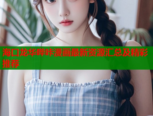 海口龙华哔咔漫画最新资源汇总及精彩推荐